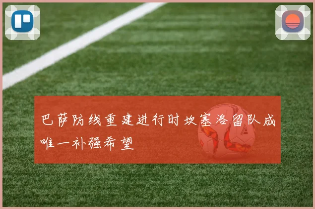 巴萨防线重建进行时坎塞洛留队成唯一补强希望