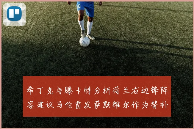 希丁克与滕卡特分析荷兰右边锋阵容建议马伦首发萨默维尔作为替补选择