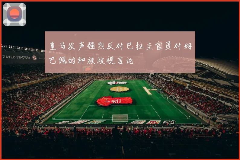 皇马发声强烈反对巴拉圭官员对姆巴佩的种族歧视言论