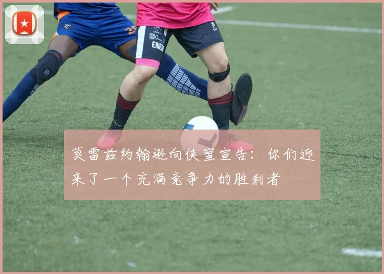 莫雷兹约翰逊向侠蜜宣告：你们迎来了一个充满竞争力的胜利者