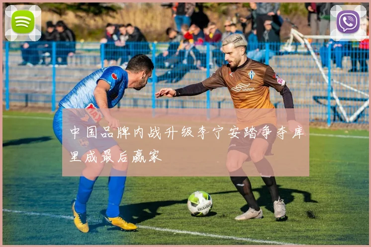 中国品牌内战升级李宁安踏争夺库里成最后赢家